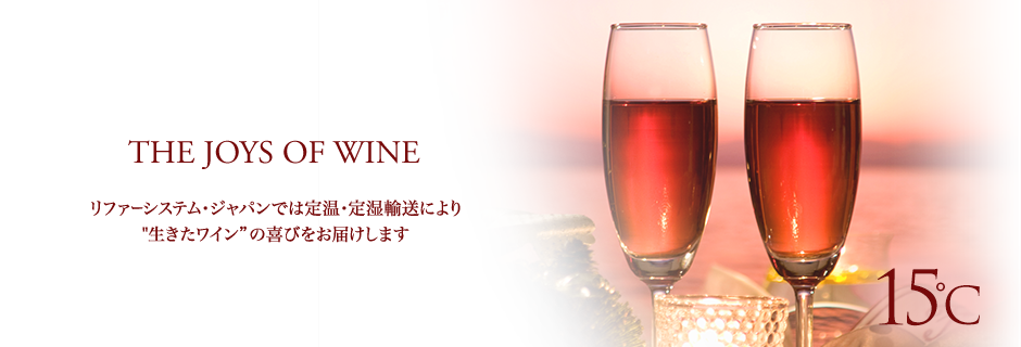 THE JOYS OF WINE リファーシステム・ジャパンでは定温・定湿輸送により“生きたワイン”の喜びをお届けします
